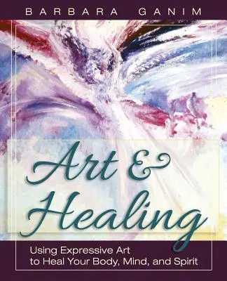 Művészet és gyógyítás: Az expresszív művészet használata a test, az elme és a lélek gyógyítására - Art and Healing: Using Expressive Art to Heal Your Body, Mind, and Spirit