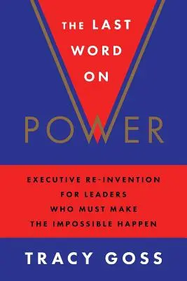 Az utolsó szó a hatalomról: Vezetői újratalálás olyan vezetők számára, akiknek a lehetetlent kell megvalósítaniuk - The Last Word on Power: Executive Re-Invention for Leaders Who Must Make the Impossible Happen