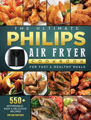 A végső Philips légsütő szakácskönyv: 550+ megfizethető, egyszerű és finom recept a gyors és egészséges ételekhez - The Ultimate Philips Air fryer Cookbook: 550+ Affordable, Easy & Delicious Recipes For Fast & Healthy Meals