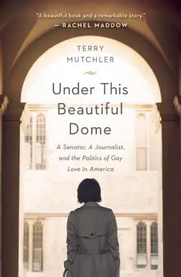 Under This Beautiful Dome: Egy szenátor, egy újságíró és a melegszerelem politikája Amerikában - Under This Beautiful Dome: A Senator, A Journalist, and the Politics of Gay Love in America