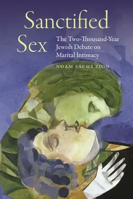 Megszentelt szex: A kétezer éves zsidó vita a házastársi intimitásról - Sanctified Sex: The Two-Thousand-Year Jewish Debate on Marital Intimacy