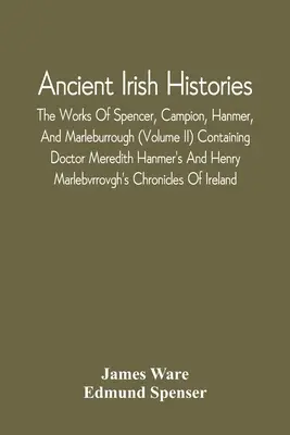 Ősi ír történetek: Spencer, Campion, Hanmer és Marleburrough művei (Ii. kötet), amely tartalmazza Doctor Meredith Hanmer'S és Henry Mar - Ancient Irish Histories: The Works Of Spencer, Campion, Hanmer, And Marleburrough (Volume Ii) Containing Doctor Meredith Hanmer'S And Henry Mar