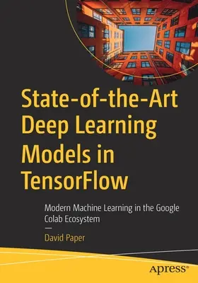 Korszerű mélytanulási modellek a Tensorflowban: Modern gépi tanulás a Google Colab ökoszisztémájában - State-Of-The-Art Deep Learning Models in Tensorflow: Modern Machine Learning in the Google Colab Ecosystem