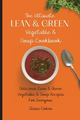 The Ultimate Lean & Green Vegetable & Soup Cookbook: Zeleninová a polévková kuchařka pro začátečníky: Kuchařka na zeleninu a polévky pro každého: Lahodné recepty z libové a zelené zeleniny a polévek pro každého - The Ultimate Lean & Green Vegetable & Soup Cookbook: Delicious Lean & Green Vegetable & Soup Recipes For Everyone
