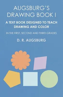 Augsburg Rajzkönyv I. - A rajz és a színtanítás tanításához tervezett tankönyv az első, második és harmadik osztályban - Augsburg's Drawing Book I - A Text Book Designed to Teach Drawing and Color in the First, Second and Third Grades