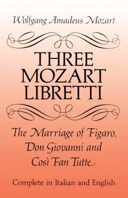 Három Mozart-libretti: A Figaro házassága, Don Giovanni és Cos Fan Tutte, teljes olasz és angol nyelven. - Three Mozart Libretti: The Marriage of Figaro, Don Giovanni and Cos Fan Tutte, Complete in Italian and English