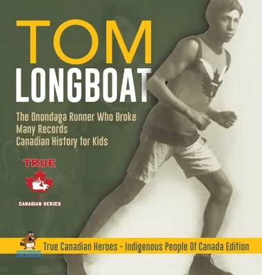 Tom Longboat - Az onondagai futó, aki sok rekordot megdöntött - Kanadai történelem gyerekeknek - Igazi kanadai hősök - Kanada őslakosai kiadás - Tom Longboat - The Onondaga Runner Who Broke Many Records - Canadian History for Kids - True Canadian Heroes - Indigenous People Of Canada Edition