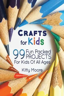 Kézművesség gyerekeknek (3. kiadás): 99 Fun Packed Projects For Kids Of All Ages! (Kids Crafts) - Crafts For Kids (3rd Edition): 99 Fun Packed Projects For Kids Of All Ages! (Kids Crafts)