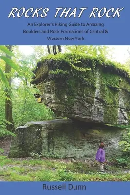 Rocks That Rock: Egy felfedező túrakalauza a Közép- és Nyugat-New York-i csodálatos sziklákhoz és sziklaképződményekhez - Rocks That Rock: An Explorer's Hiking Guide to Amazing Boulders and Rock Formations of Central & Western New York