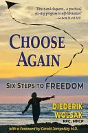 Válasszon újra: Hat lépés a szabadsághoz - Choose Again: Six Steps to Freedom