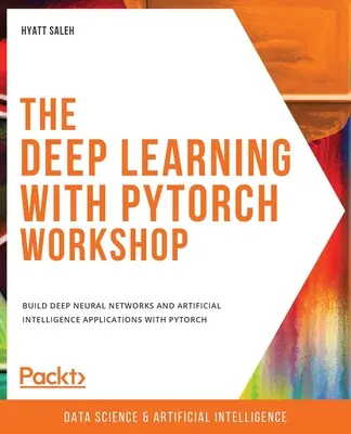 Mélytanulás a PyTorch-csal Workshop: Mély neurális hálózatok és mesterséges intelligencia alkalmazások építése PyTorch segítségével - The Deep Learning with PyTorch Workshop: Build deep neural networks and artificial intelligence applications with PyTorch