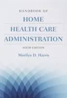 Az otthoni egészségügyi ellátás adminisztrációjának kézikönyve - Handbook of Home Health Care Administration