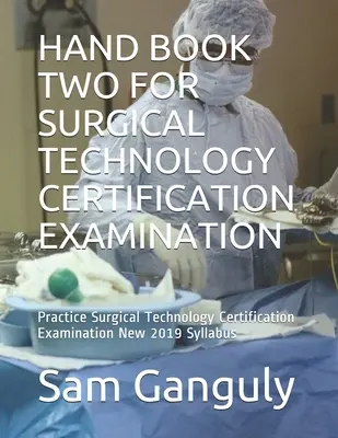 Kézikönyv kettő a sebésztechnológiai minősítő vizsgához: Gyakorlat Sebészeti Technológiai Tanúsítási Vizsgára Új 2019-es tanterv - Hand Book Two for Surgical Technology Certification Examination: Practice Surgical Technology Certification Examination New 2019 Syllabus