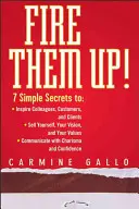 Tűz!: 7 egyszerű titok a: Inspiráld a kollégákat, az ügyfeleket és az ügyfeleket; Add el magad, a víziódat és az értékeidet; Kommunikálj! - Fire Them Up!: 7 Simple Secrets To: Inspire Colleagues, Customers, and Clients; Sell Yourself, Your Vision, and Your Values; Communic