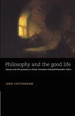 Filozófia és a jó élet: Reason and the Passions in Greek, Cartesian and Psychoanalytic Ethics (Az ész és a szenvedélyek a görög, a karteziánus és a pszichoanalitikus etikában) - Philosophy and the Good Life: Reason and the Passions in Greek, Cartesian and Psychoanalytic Ethics