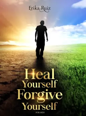 Gyógyítsd meg magad, bocsáss meg magadnak a férfiaknak - Heal Yourself Forgive Yourself for Men