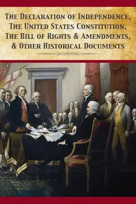 A Függetlenségi Nyilatkozat, az Egyesült Államok alkotmánya, a Bill Of Rights és módosításai - The Declaration Of Independence, United States Constitution, Bill Of Rights & Amendments