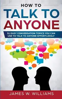 Hogyan beszélgessünk bárkivel: 51 könnyű beszélgetési téma, amelyek segítségével bárkivel könnyedén beszélgethetünk - How To Talk To Anyone: 51 Easy Conversation Topics You Can Use to Talk to Anyone Effortlessly