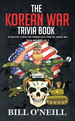 A koreai háborúval kapcsolatos kvízkönyv: Érdekes történetek és véletlenszerű tények a koreai háborúból - The Korean War Trivia Book: Interesting Stories and Random Facts From The Korean War