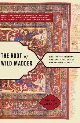 The Root of Wild Madder: A perzsaszőnyeg története, rejtélyei és hagyományai nyomában - The Root of Wild Madder: Chasing the History, Mystery, and Lore of the Persian Carpet