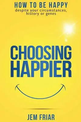 Choosing Happier: Hogyan lehetsz boldog a körülményeid, történelmed vagy génjeid ellenére? - Choosing Happier: How to be happy despite your circumstances, history or genes