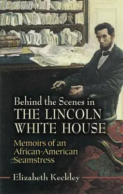 A Lincoln-féle Fehér Ház kulisszái mögött: Egy afroamerikai varrónő emlékiratai - Behind the Scenes in the Lincoln White House: Memoirs of an African-American Seamstress