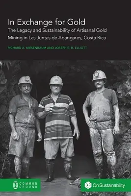 Aranyért cserébe: A kisüzemi aranybányászat öröksége és fenntarthatósága Las Juntas de Abangaresben, Costa Ricában - In Exchange for Gold: The Legacy and Sustainability of Artisanal Gold Mining in Las Juntas de Abangares, Costa Rica