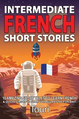 Középhaladó francia rövid történetek: 10 csodálatos rövid történet a francia nyelvtanuláshoz és a szókincs gyors bővítéséhez szórakoztató módon! - Intermediate French Short Stories: 10 Amazing Short Tales to Learn French & Quickly Grow Your Vocabulary the Fun Way!