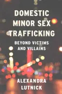 Belföldi kiskorúakkal folytatott szexuális kereskedelem: Az áldozatokon és gonosztevőkön túl - Domestic Minor Sex Trafficking: Beyond Victims and Villains
