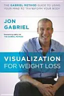 Vizualizáció a fogyásért - A Gabriel-módszer útmutatója az elméd használatához a tested átalakításához - Visualization for Weight Loss - The Gabriel Method Guide to Using Your Mind to Transform Your Body