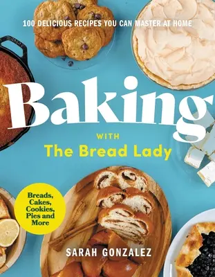 Sütés a kenyérhölggyel: 100 finom recept, amit otthon is elsajátíthatsz - Baking with the Bread Lady: 100 Delicious Recipes You Can Master at Home