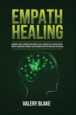 Empath Healing: Kezdő útmutató az empátiás készségek fejlesztéséhez, az önbecsülés növeléséhez, az energiavámpírok elleni védekezéshez és a több mint - Empath Healing: Beginner's Guide to Improve Your Empathy Skills, Increase Self-Esteem, Protect Yourself from Energy Vampires, and Over