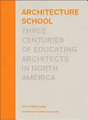 Építészeti iskola: Az építészképzés három évszázada Észak-Amerikában - Architecture School: Three Centuries of Educating Architects in North America