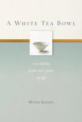 Egy fehér teás tál: 100 haiku 100 év életéből - A White Tea Bowl: 100 Haiku from 100 Years of Life