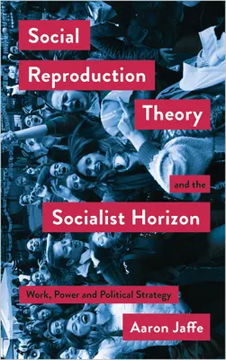 A társadalmi reprodukcióelmélet és a szocialista horizont: Munka, hatalom és politikai stratégia - Social Reproduction Theory and the Socialist Horizon: Work, Power and Political Strategy