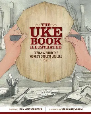 The Uke Book Illustrated: A világ legmenőbb ukulele tervezése és építése - The Uke Book Illustrated: Design and Build the World's Coolest Ukulele