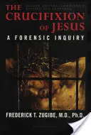 Jézus keresztre feszítése, teljesen átdolgozva és kibővítve: A Forensic Inquiry, 2. kiadás - The Crucifixion of Jesus, Completely Revised and Expanded: A Forensic Inquiry, 2nd Edition