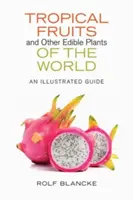 A világ trópusi gyümölcsei és más ehető növényei: Képes útmutató - Tropical Fruits and Other Edible Plants of the World: An Illustrated Guide