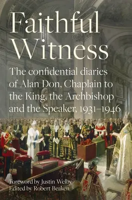 Hűséges tanú: Alan Don, a király, az érsek és a házelnök káplánjának bizalmas naplói, 1931-1946, előszóval kiegészítve - Faithful Witness: The Confidential Diaries of Alan Don, Chaplain to the King, the Archbishop and the Speaker, 1931-1946, with a Foreword