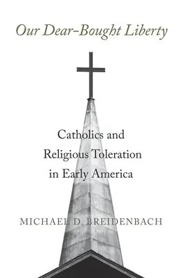 Drágán vásárolt szabadságunk: Katolikusok és a vallási tolerancia a korai Amerikában - Our Dear-Bought Liberty: Catholics and Religious Toleration in Early America