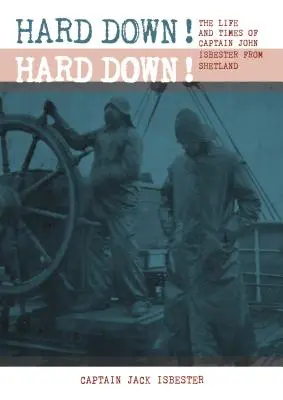 Hard Down! Hard Down!: John Isbester shetlandi kapitány élete és kora - Hard Down! Hard Down!: The Life and Times of Captain John Isbester from Shetland