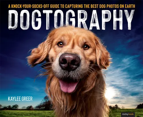 Dogtography: A Knock-Your-Socks-Off Guide to Capturing the Best Dog Photos on Earth (A világ legjobb kutyafotóinak elkészítéséhez) - Dogtography: A Knock-Your-Socks-Off Guide to Capturing the Best Dog Photos on Earth