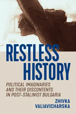 Nyugtalan történelem: Politikai képzetek és elégedetlenségük a poszt-sztálini Bulgáriában - Restless History: Political Imaginaries and Their Discontents in Post-Stalinist Bulgaria