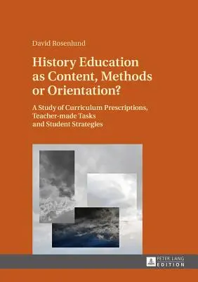 Történelemoktatás mint tartalom, módszer vagy orientáció?: Tantervi előírások, tanári feladatok és tanulói stratégiák vizsgálata - History Education as Content, Methods or Orientation?: A Study of Curriculum Prescriptions, Teacher-Made Tasks and Student Strategies