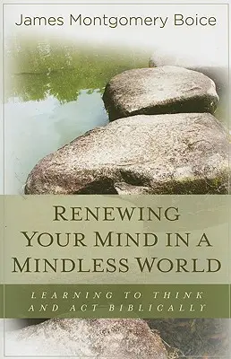 Az elméd megújítása egy agyatlan világban: Tanulj meg biblikusan gondolkodni és cselekedni - Renewing Your Mind in a Mindless World: Learning to Think and Act Biblically