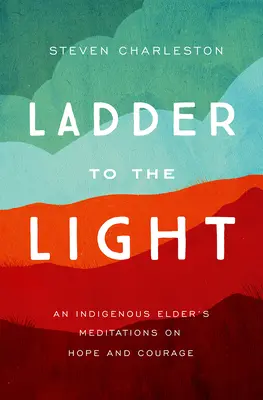 Létra a fényhez: Egy őslakos vén meditációi a reményről és a bátorságról - Ladder to the Light: An Indigenous Elder's Meditations on Hope and Courage