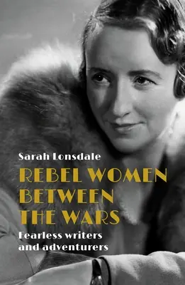 Lázadó nők a két háború között: Rettenthetetlen írók és kalandorok - Rebel women between the wars: Fearless writers and adventurers