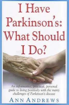 Parkinson-kóros vagyok: Mit tegyek? Tájékoztató, gyakorlatias, személyes útmutató a Parkinson-kór számos kihívásával való pozitív életvitelhez - I Have Parkinson's: What Should I Do?: An Informative, Practical, Personal Guide to Living Positively with the Many Challenges of Parkinson's Disease