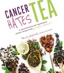 A rák utálja a teát: Egyedülálló megelőző és átalakító életmódváltás a rák leverésére - Cancer Hates Tea: A Unique Preventive and Transformative Lifestyle Change to Help Crush Cancer