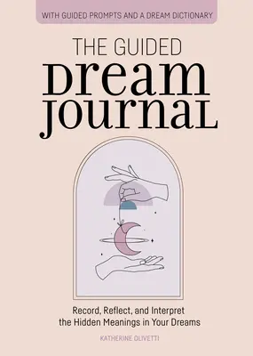 Az irányított álomnapló: Álmaid rejtett jelentéseinek feljegyzése, átgondolása és értelmezése - The Guided Dream Journal: Record, Reflect, and Interpret the Hidden Meanings in Your Dreams